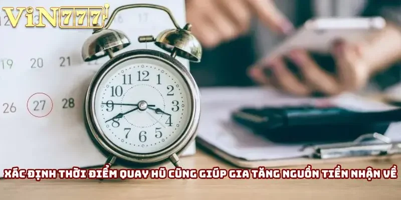 Xác định thời điểm quay hũ hợp lý cũng giúp gia tăng đáng kể cơ hội chiến thắng