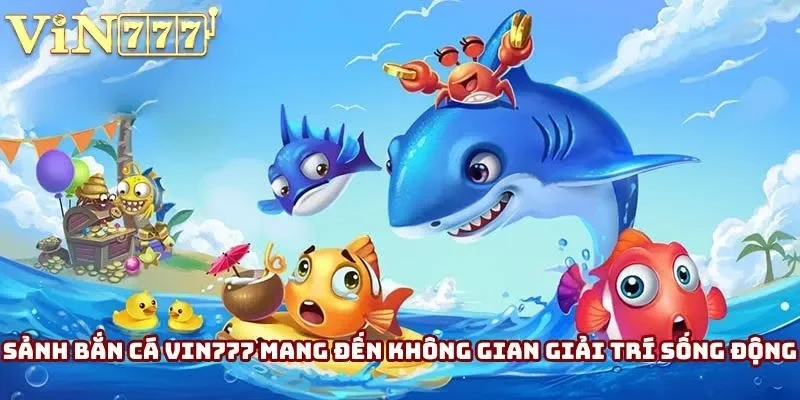 Sảnh bắn cá Vin777 mang đến không gian giải trí sống động Sảnh bắn cá Vin777 mang đến không gian giải trí sống động