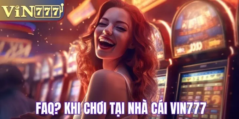 FAQ? Khi tham gia chơi tại Vin777